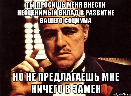 ты просишь меня внести неоценимый вклад в развитие вашего социума но не предлагаешь мне ничего в замен, Мем крестный отец