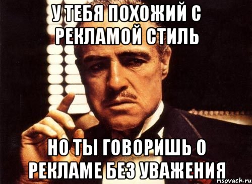 у тебя похожий с рекламой стиль но ты говоришь о рекламе без уважения, Мем крестный отец