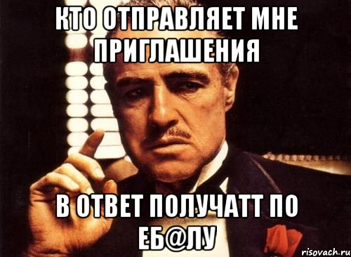 кто отправляет мне приглашения в ответ получаtт по еб@лу, Мем крестный отец