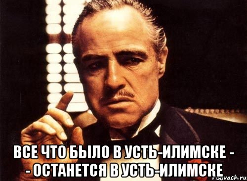  ВСЕ ЧТО БЫЛО В УСТЬ-ИЛИМСКЕ - - ОСТАНЕТСЯ В УСТЬ-ИЛИМСКЕ, Мем крестный отец