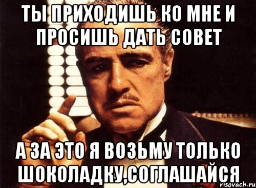 ты приходишь ко мне и просишь дать совет а за это я возьму только шоколадку,соглашайся, Мем крестный отец