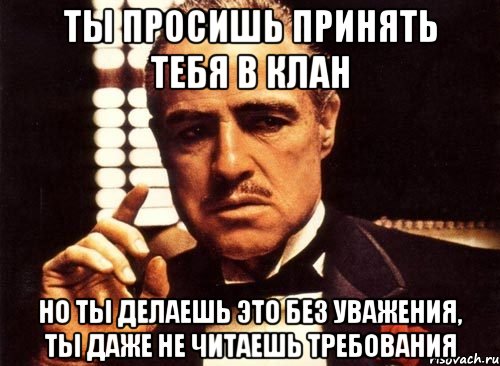 Ты просишь принять тебя в клан Но ты делаешь это без уважения, ты даже не читаешь требования, Мем крестный отец