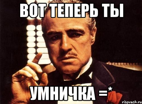 Вот теперь ты Умничка =*, Мем крестный отец