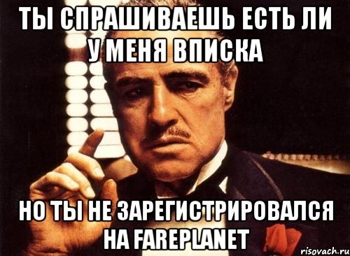 ты спрашиваешь есть ли у меня вписка но ты не зарегистрировался на fareplanet, Мем крестный отец