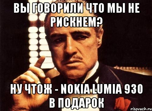 Вы говорили что мы не рискнем? Ну чтож - Nokia Lumia 930 в подарок, Мем крестный отец