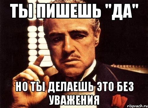 ты пишешь "да" но ты делаешь это без уважения, Мем крестный отец