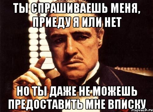 ты спрашиваешь меня, приеду я или нет но ты даже не можешь предоставить мне вписку, Мем крестный отец