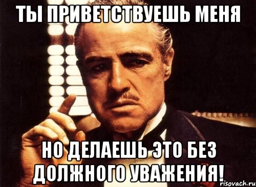 Ты приветствуешь меня Но делаешь это без должного уважения!, Мем крестный отец