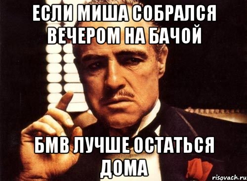 если Миша собрался вечером на бачой бмв лучше остаться дома, Мем крестный отец