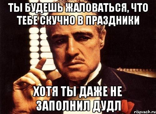 ты будешь жаловаться, что тебе скучно в праздники хотя ты даже не заполнил дудл, Мем крестный отец