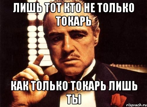 Лишь тот кто не только токарь как только токарь лишь ты, Мем крестный отец