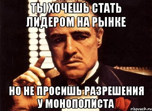 ты хочешь стать лидером на рынке но не просишь разрешения у монополиста, Мем крестный отец