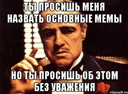 ты просишь меня назвать основные мемы но ты просишь об этом без уважения, Мем крестный отец