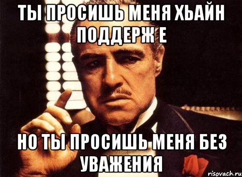 Ты просишь меня хьайн поддерж е но ты просишь меня без уважения, Мем крестный отец