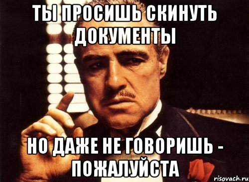 ты просишь скинуть документы но даже не говоришь - пожалуйста, Мем крестный отец