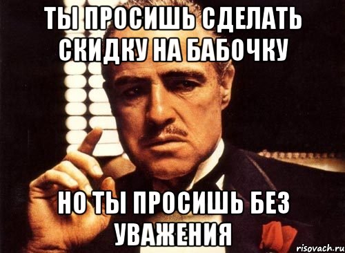 Ты просишь сделать скидку на бабочку но ты просишь без уважения, Мем крестный отец