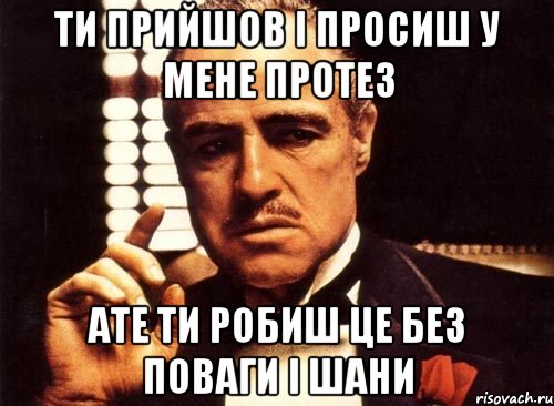 ти прийшов і просиш у мене протез ате ти робиш це без поваги і шани, Мем крестный отец