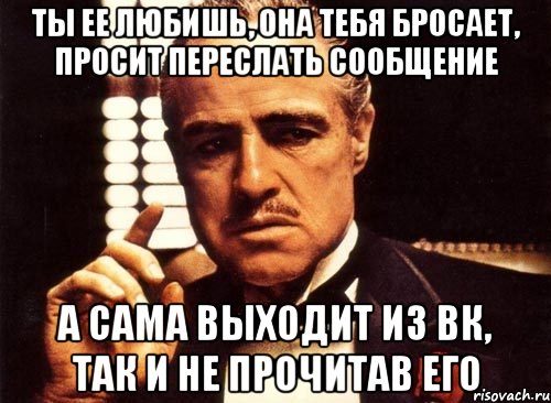 ты ее любишь, она тебя бросает, просит переслать сообщение А сама выходит из вк, так и не прочитав его, Мем крестный отец