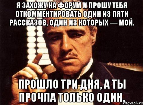 Я захожу на форум и прошу тебя откомментировать один из пяти рассказов, один из которых — мой. Прошло три дня, а ты прочла только один., Мем крестный отец