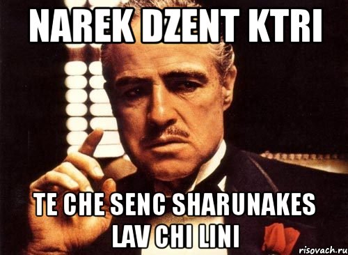 narek dzent ktri te che senc sharunakes lav chi lini, Мем крестный отец