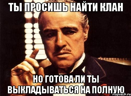 ты просишь найти клан но готова ли ты выкладываться на полную, Мем крестный отец