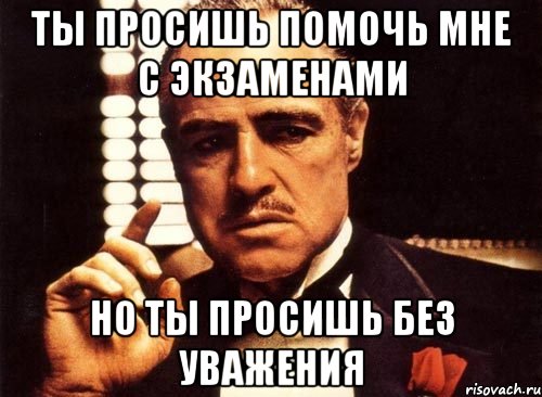 ты просишь помочь мне с экзаменами но ты просишь без уважения, Мем крестный отец