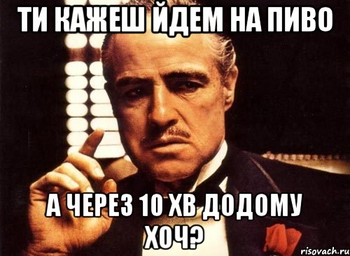 ти кажеш йдем на пиво а через 10 хв додому хоч?, Мем крестный отец