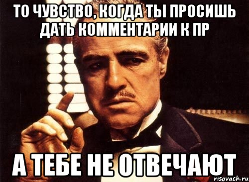 ТО ЧУВСТВО, КОГДА ТЫ ПРОСИШЬ ДАТЬ КОММЕНТАРИИ К ПР А ТЕБЕ НЕ ОТВЕЧАЮТ, Мем крестный отец