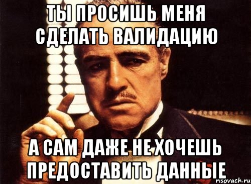 Ты просишь меня сделать валидацию А сам даже не хочешь предоставить данные, Мем крестный отец