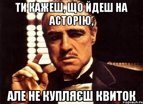 Ти кажеш, що йдеш на Асторію, але не купляєш квиток, Мем крестный отец