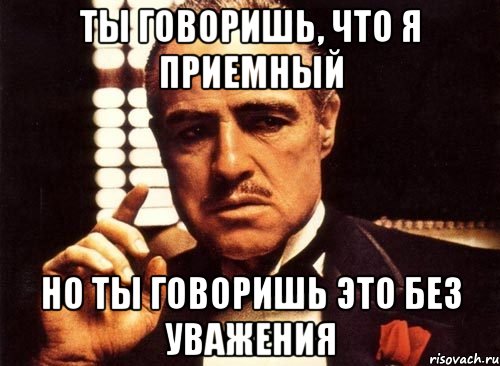 ты говоришь, что я приемный но ты говоришь это без уважения, Мем крестный отец