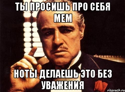 ты просишь про себя мем ноты делаешь это без уважения, Мем крестный отец