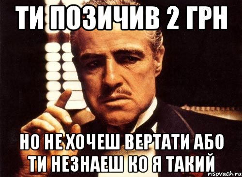 Ти позичив 2 грн Но не хочеш вертати або ти незнаеш ко я такий, Мем крестный отец