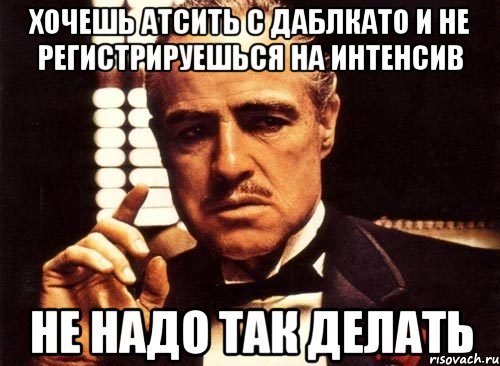 Хочешь АТСить с ДаблКато и не регистрируешься на интенсив не надо так делать, Мем крестный отец