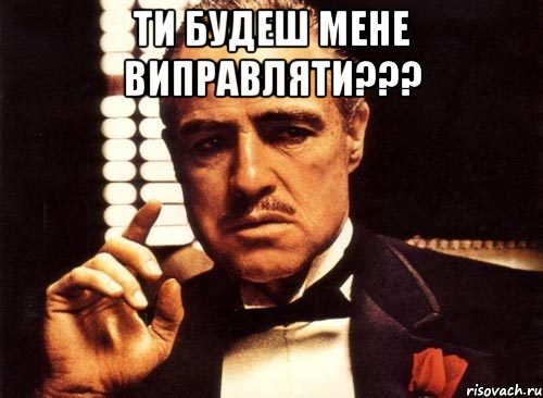 ти будеш мене виправляти??? , Мем крестный отец