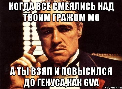 КОГДА ВСЕ СМЕЯЛИСЬ НАД ТВОИМ ГРАЖОМ М0 А ТЫ ВЗЯЛ И ПОВЫСИЛСЯ ДО ГЕНУСА,КАК GVA, Мем крестный отец