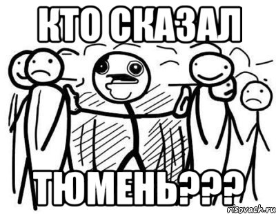 кто сказал тюмень???