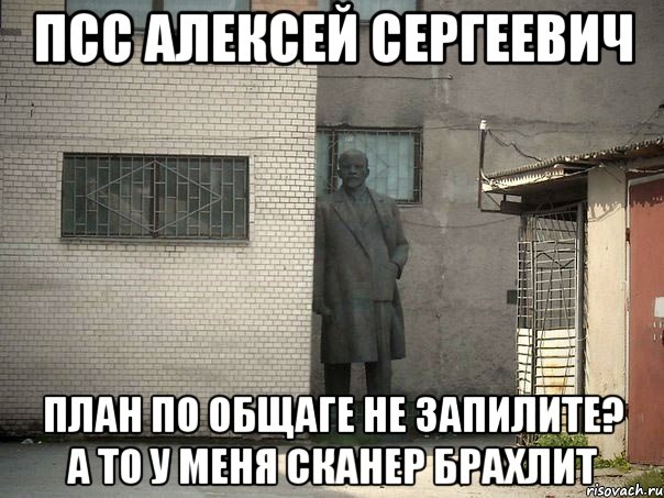 Псс Алексей Сергеевич План по общаге не запилите? А то у меня сканер брахлит, Мем  Ленин за углом (пс, парень)