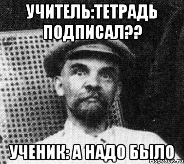 Учитель:Тетрадь подписал?? Ученик: А надо было, Мем   Ленин удивлен