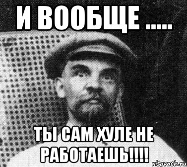 И вообще ..... ты сам хуле не работаешь!!!!, Мем   Ленин удивлен