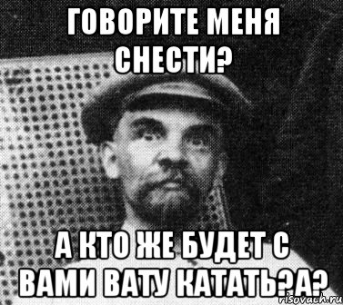 говорите меня снести? А кто же будет с вами вату катать?а?, Мем   Ленин удивлен