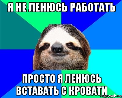 Я не ленюсь работать Просто я ленюсь вставать с кровати, Мем Ленивец