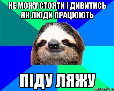 Не можу стояти і дивитись як люди працюють Піду ляжу, Мем Ленивец