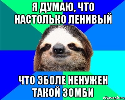 я думаю, что настолько ленивый что эболе ненужен такой зомби, Мем Ленивец