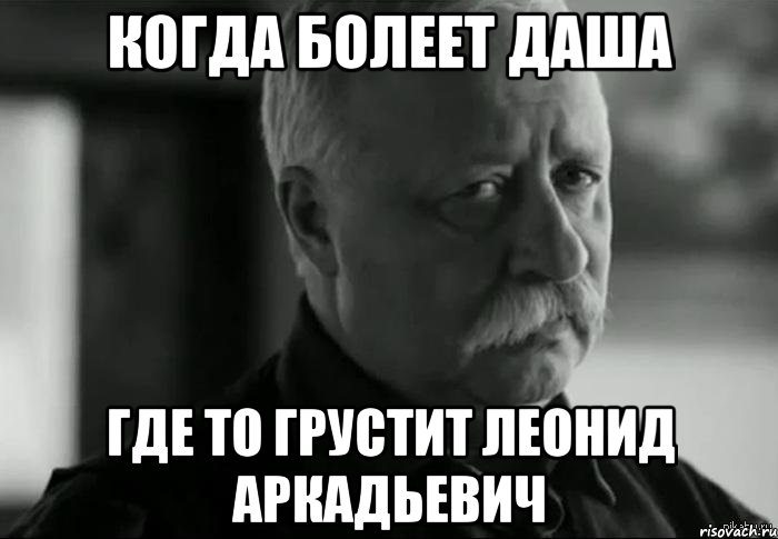 КОГДА БОЛЕЕТ ДАША ГДЕ ТО ГРУСТИТ ЛЕОНИД АРКАДЬЕВИЧ, Мем Не расстраивай Леонида Аркадьевича