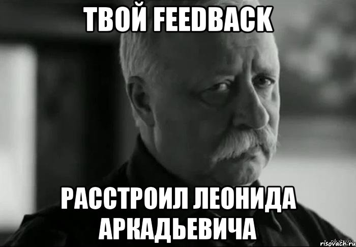 твой feedback расстроил Леонида Аркадьевича, Мем Не расстраивай Леонида Аркадьевича