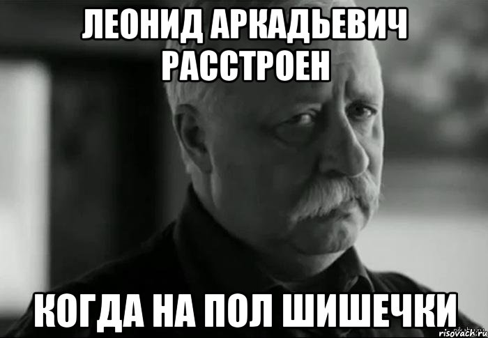 леонид аркадьевич расстроен когда на пол шишечки, Мем Не расстраивай Леонида Аркадьевича