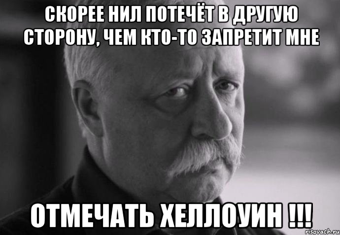 скорее нил потечёт в другую сторону, чем кто-то запретит мне отмечать хеллоуин !!!, Мем Не расстраивай Леонида Аркадьевича