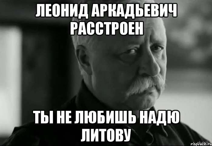 леонид аркадьевич расстроен ты не любишь надю литову, Мем Не расстраивай Леонида Аркадьевича