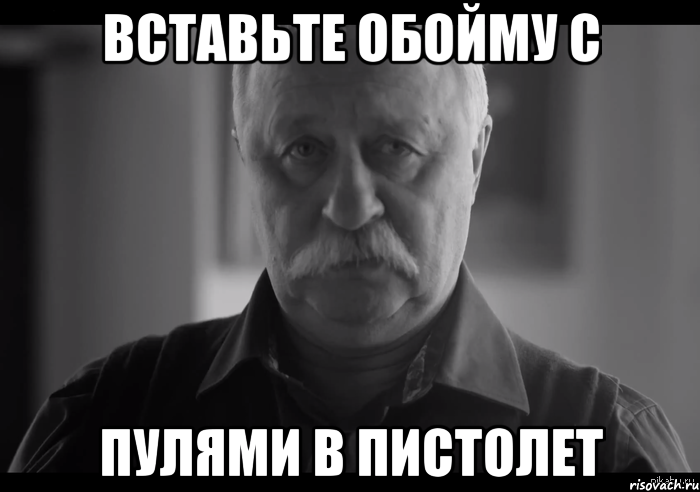 вставьте обойму с пулями в пистолет, Мем Не огорчай Леонида Аркадьевича